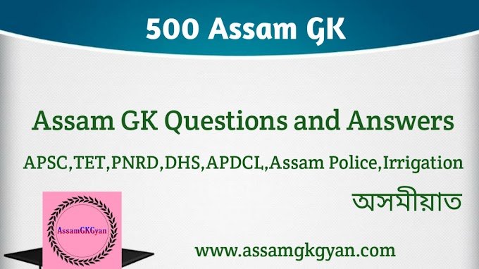500 Assam GK Questions and Answers for Competitive Exams - ৫০০ টা গুৰুত্বপূৰ্ণ অসম কুইজ