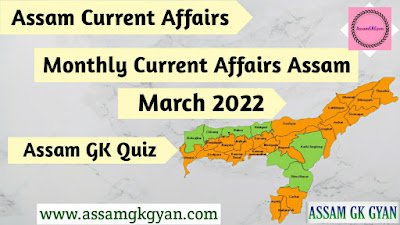Assam GK and Current Affairs 2022 for APSC - Current Affairs of Assam March 2022 Questions and Answers in Assamese Assam Current Affairs March 2022 - Current Affairs GK of Assam in Assamese Language - অসমৰ সাম্প্ৰতিক পৰিক্ৰমা ২০২২