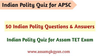 50 Indian Polity Questions & Answers for APSC : Indian Polity GK Questions & Answers for Assam TET 2021 Indian Polity Quiz for APSC Prelims in Assamese-Important Questions on Indian Polity for Assam TET Exam