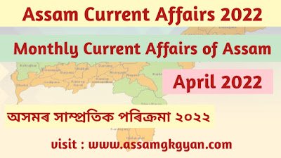 Assam GK and Current Affairs Quiz 2022 for APSC - Current Affairs of Assam April 2022 Questions and Answers Assam Current Affairs March 2022 - Current Affairs GK of Assam in Assamese Language - অসমৰ সাম্প্ৰতিক পৰিক্ৰমা ২০২২