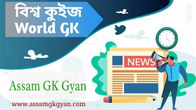বিশ্ব কুইজ, World Quiz in Assamese | Important GK of India for Assam TET, APSC, PNRD, DHS, APDCL, Assam Police, Grade III and Grade IV Exam 50 World GK Questions and Answers in Assamese Language - বিশ্ব কুইজ