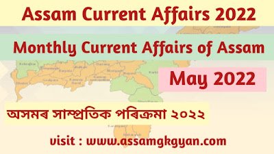 Assam GK and Current Affairs Quiz 2022 for APSC - Current Affairs of Assam May 2022 Questions and Answers Assam Current Affairs May 2022 - Current Affairs GK of Assam in Assamese Language - অসমৰ সাম্প্ৰতিক পৰিক্ৰমা ২০২২