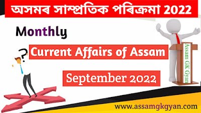 Assam GK and Current Affairs Quiz 2022 for APSC - Current Affairs of Assam September 2022 Questions and Answers অসমৰ সাম্প্ৰতিক পৰিক্ৰমা ছেপ্টেম্বৰ ২০২২ Assam Current Affairs September 2022 in Assamese - Monthly Current Affairs of Assam for Competitive Exams
