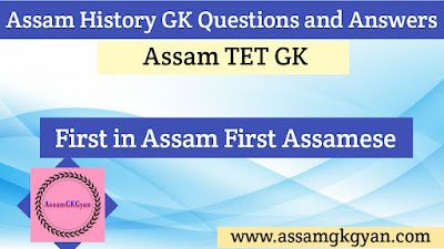 Assam History GK in Assamese Language for APSC, TET, PNRD, DHS, Assam Police, Irrigation Exams GK Quiz on First in Assam First Assamese | Assam TET GK Questions and Answers